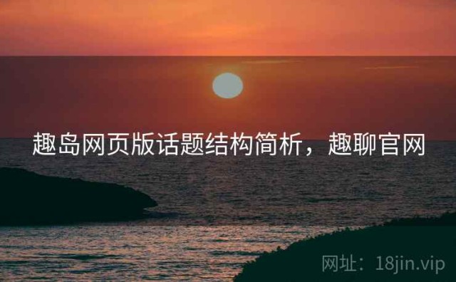 趣岛网页版话题结构简析，趣聊官网
