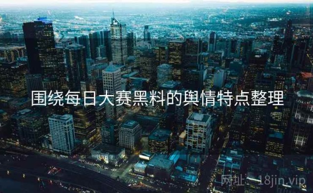 围绕每日大赛黑料的舆情特点整理