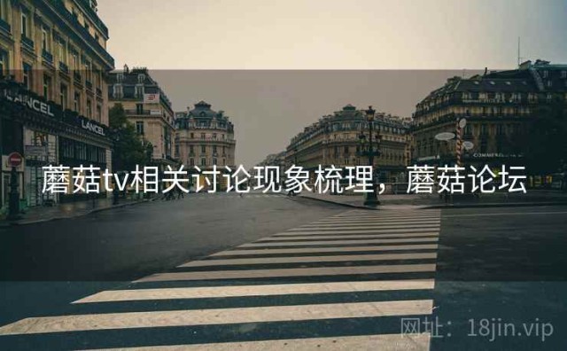 蘑菇tv相关讨论现象梳理，蘑菇论坛
