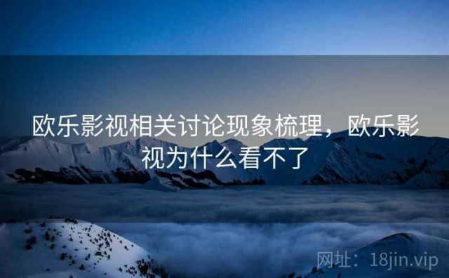 欧乐影视相关讨论现象梳理，欧乐影视为什么看不了
