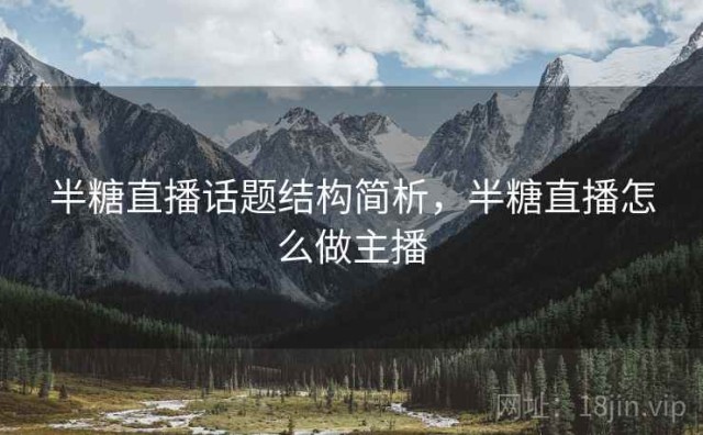 半糖直播话题结构简析，半糖直播怎么做主播