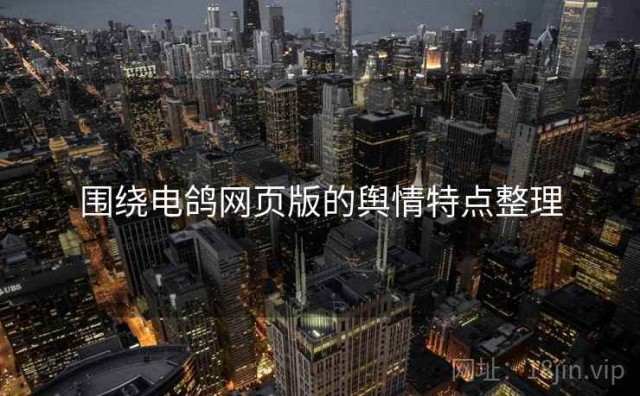 围绕电鸽网页版的舆情特点整理