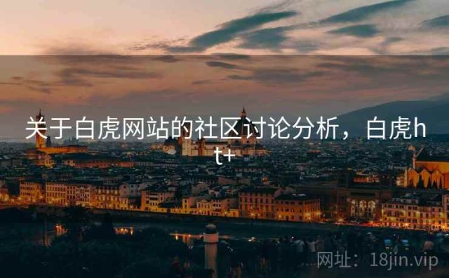 关于白虎网站的社区讨论分析，白虎ht+