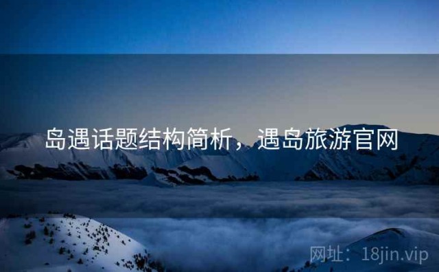 岛遇话题结构简析，遇岛旅游官网