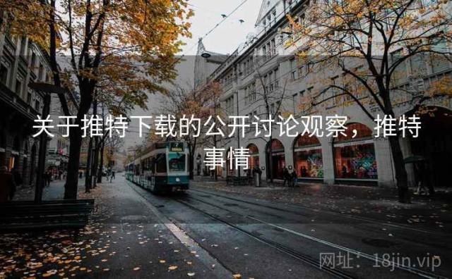 关于推特下载的公开讨论观察，推特事情