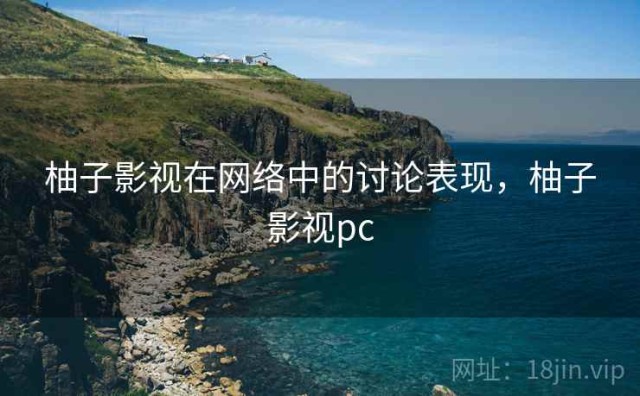 柚子影视在网络中的讨论表现，柚子影视pc
