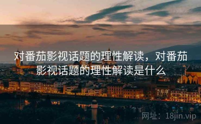 对番茄影视话题的理性解读，对番茄影视话题的理性解读是什么