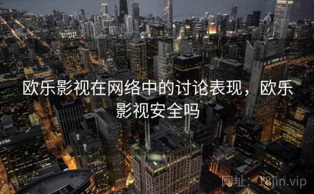 欧乐影视在网络中的讨论表现，欧乐影视安全吗