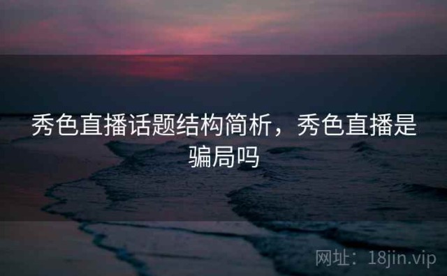 秀色直播话题结构简析，秀色直播是骗局吗