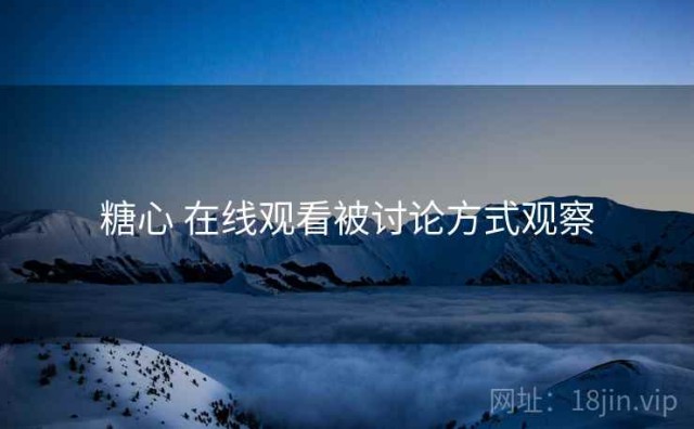糖心 在线观看被讨论方式观察