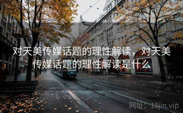 对天美传媒话题的理性解读，对天美传媒话题的理性解读是什么