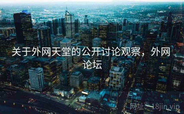 关于外网天堂的公开讨论观察，外网 论坛