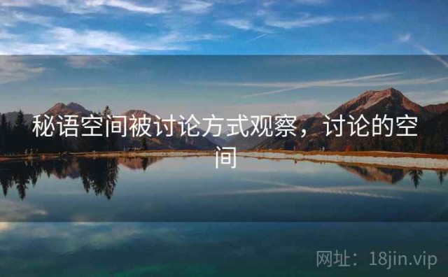 秘语空间被讨论方式观察，讨论的空间
