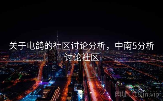 关于电鸽的社区讨论分析，中南5分析讨论社区