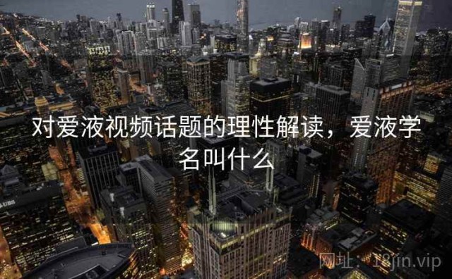 对爱液视频话题的理性解读，爱液学名叫什么