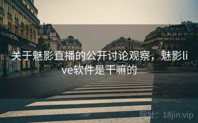 关于魅影直播的公开讨论观察，魅影live软件是干嘛的