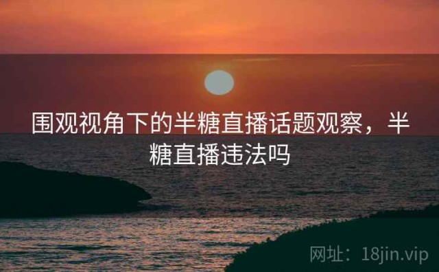 围观视角下的半糖直播话题观察，半糖直播违法吗
