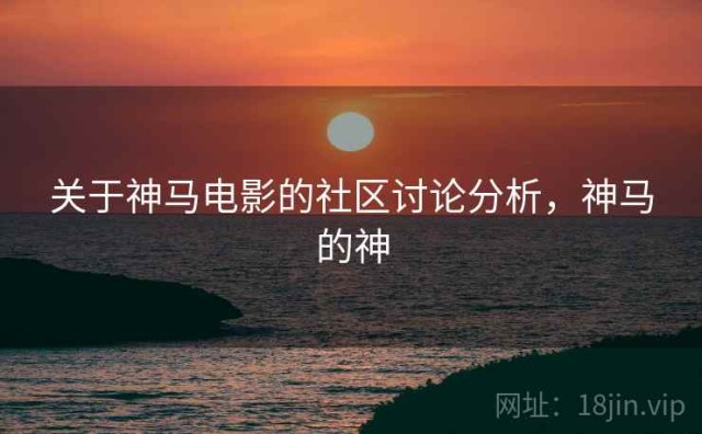 关于神马电影的社区讨论分析，神马的神
