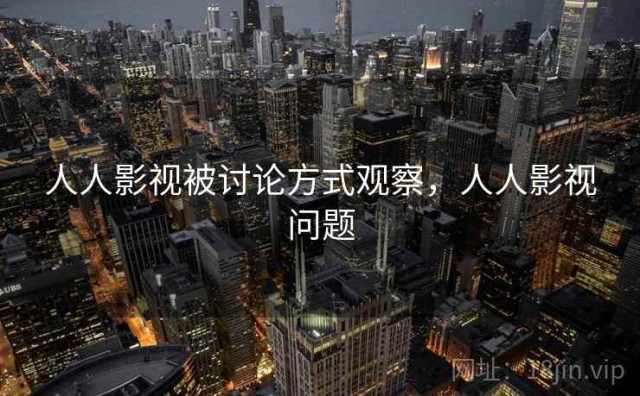 人人影视被讨论方式观察，人人影视问题