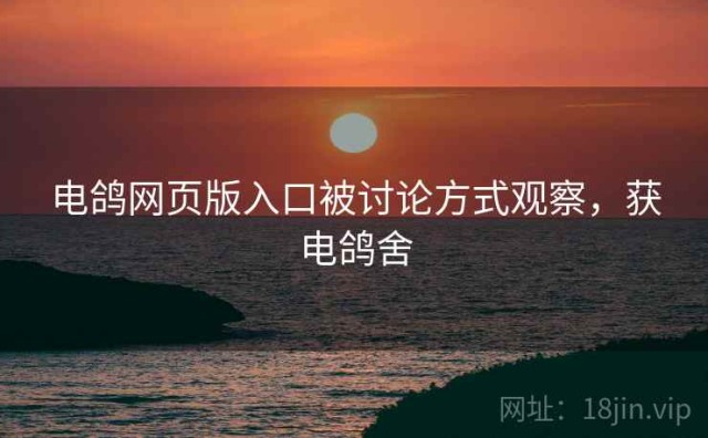 电鸽网页版入口被讨论方式观察，获电鸽舍