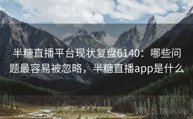 半糖直播平台现状复盘6140：哪些问题最容易被忽略，半糖直播app是什么