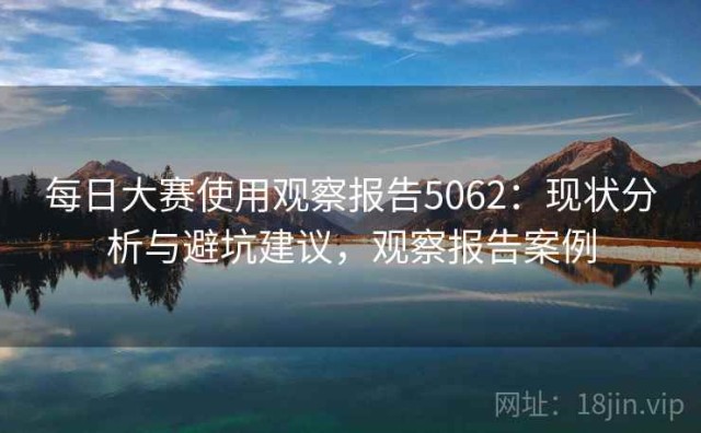 每日大赛使用观察报告5062：现状分析与避坑建议，观察报告案例