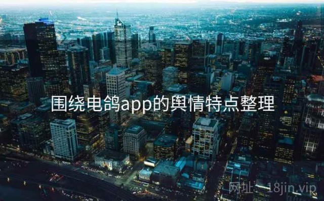 围绕电鸽app的舆情特点整理