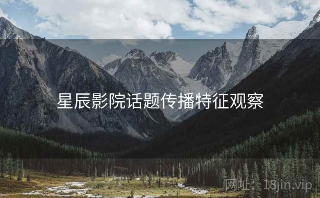 星辰影院话题传播特征观察