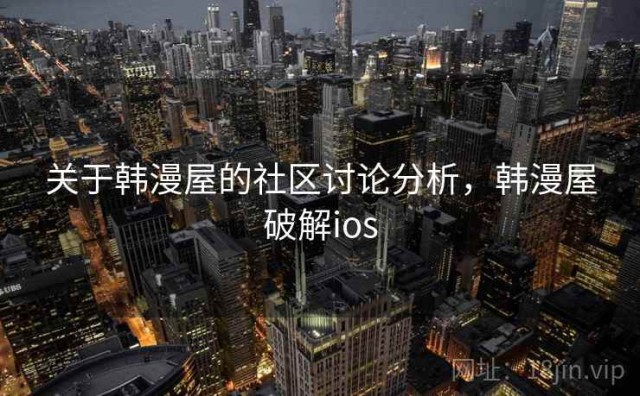 关于韩漫屋的社区讨论分析，韩漫屋破解ios