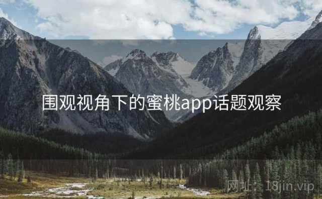 围观视角下的蜜桃app话题观察