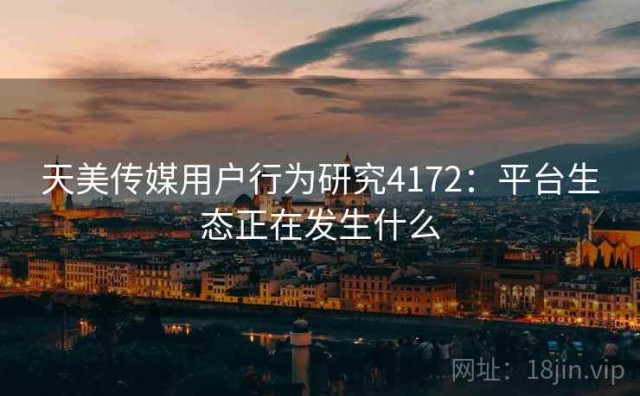 天美传媒用户行为研究4172：平台生态正在发生什么