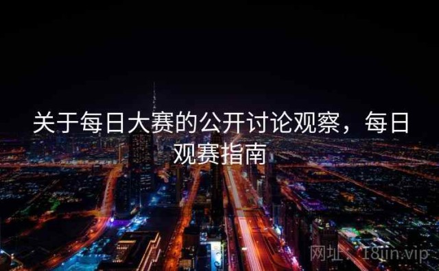 关于每日大赛的公开讨论观察，每日观赛指南