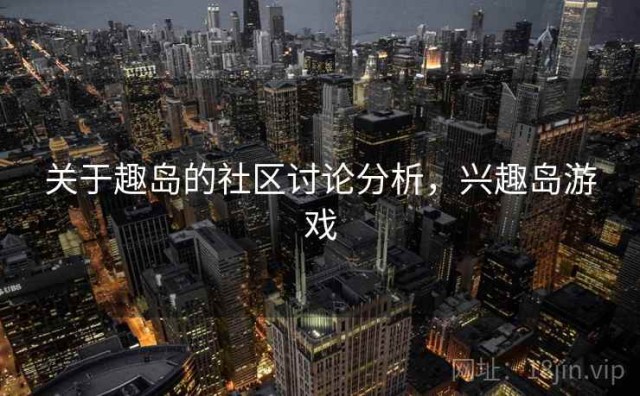 关于趣岛的社区讨论分析，兴趣岛游戏