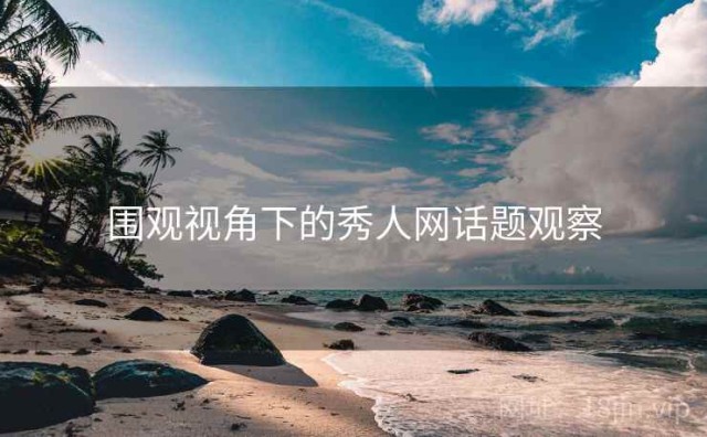 围观视角下的秀人网话题观察