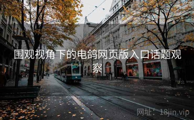 围观视角下的电鸽网页版入口话题观察