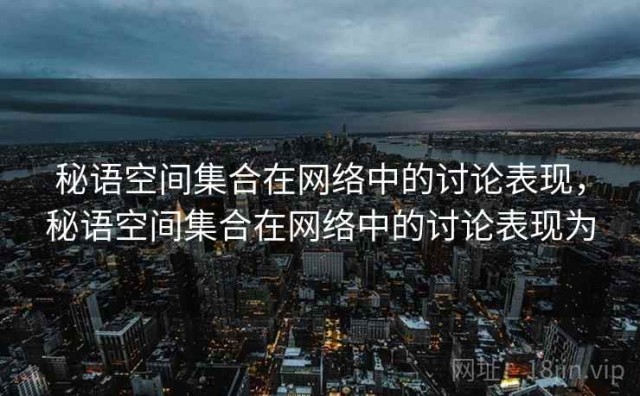 秘语空间集合在网络中的讨论表现，秘语空间集合在网络中的讨论表现为