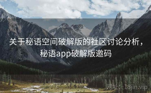 关于秘语空间破解版的社区讨论分析，秘语app破解版邀码