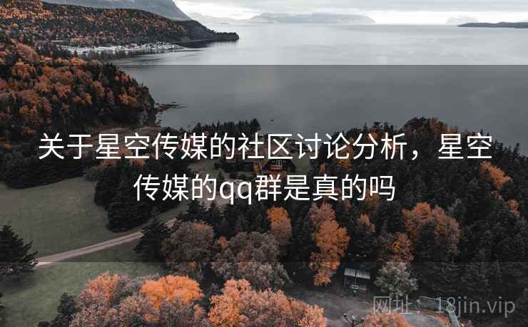 关于星空传媒的社区讨论分析，星空传媒的qq群是真的吗