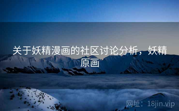 关于妖精漫画的社区讨论分析，妖精原画