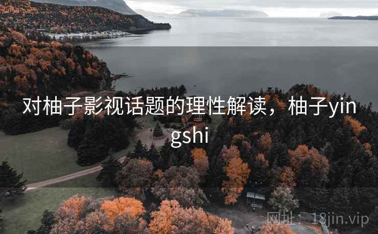 对柚子影视话题的理性解读，柚子yingshi