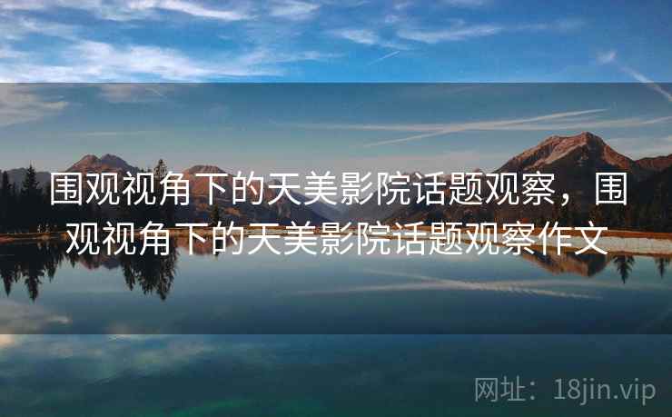 围观视角下的天美影院话题观察，围观视角下的天美影院话题观察作文