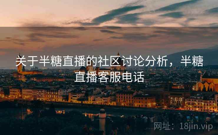 关于半糖直播的社区讨论分析，半糖直播客服电话