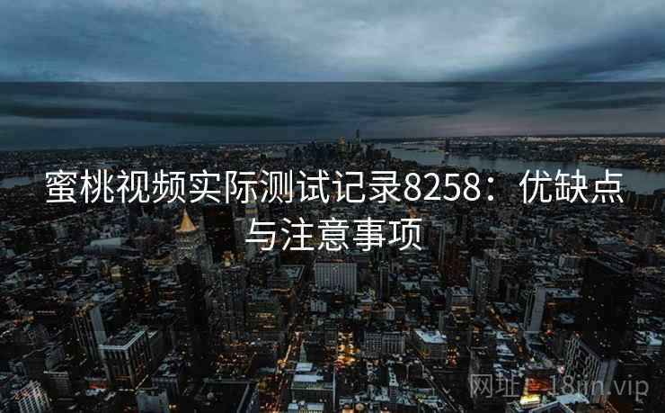 蜜桃视频实际测试记录8258：优缺点与注意事项