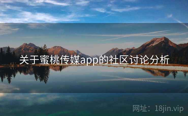 关于蜜桃传媒app的社区讨论分析