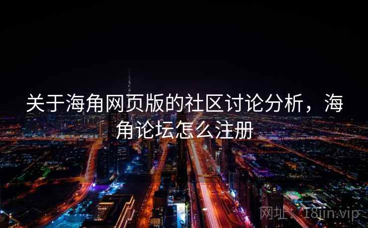 关于海角网页版的社区讨论分析，海角论坛怎么注册