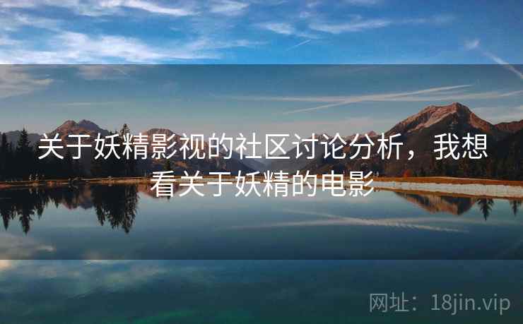 关于妖精影视的社区讨论分析，我想看关于妖精的电影