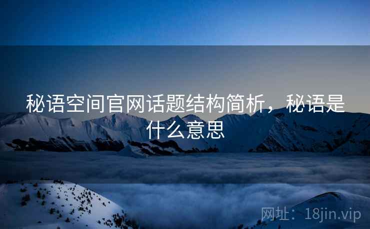 秘语空间官网话题结构简析，秘语是什么意思
