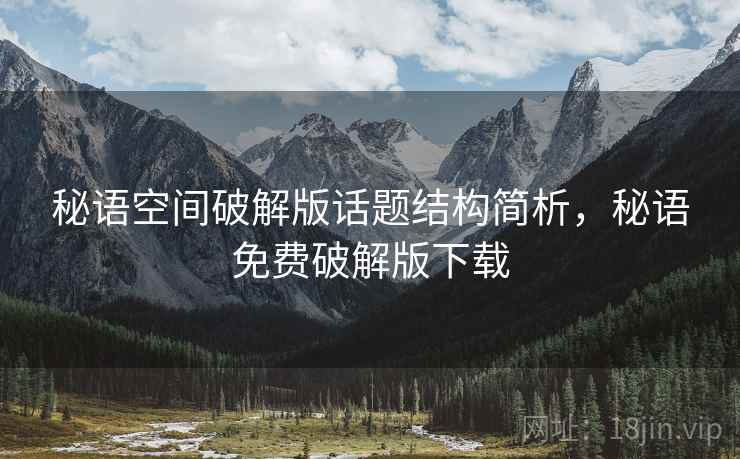 秘语空间破解版话题结构简析，秘语免费破解版下载