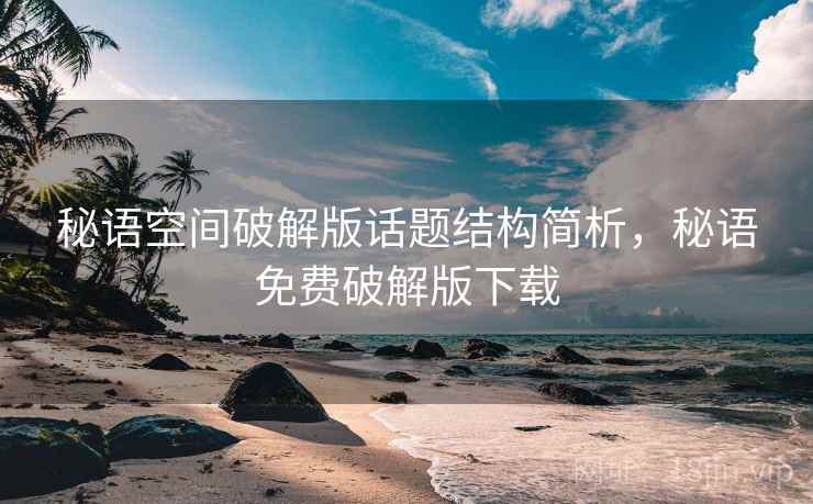 秘语空间破解版话题结构简析，秘语免费破解版下载