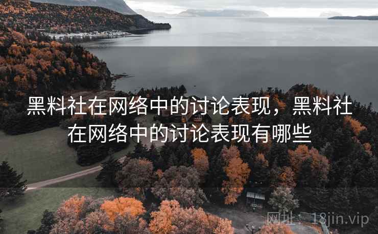 黑料社在网络中的讨论表现，黑料社在网络中的讨论表现有哪些